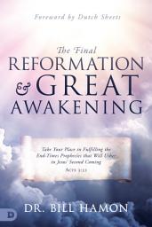 Icon image The Final Reformation and Great Awakening: Take Your Place in Fulfilling the End-Times Prophecies that Will Usher in Jesus' Second Coming