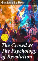 Icon image The Crowd & The Psychology of Revolution: Enriched edition. Two Classics on Understanding the Mob Mentality and Its Motivations