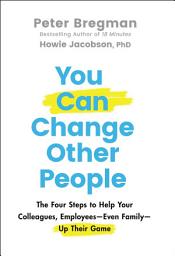 Icon image You Can Change Other People: The Four Steps to Help Your Colleagues, Employees—Even Family—Up Their Game
