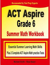 Icon image ACT Aspire Grade 6 Summer Math Workbook: Essential Summer Learning Math Skills plus Two Complete ACT Aspire Math Practice Tests