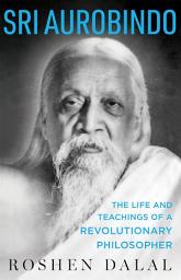 Icon image Sri Aurobindo: The Life and Teachings of a Revolutionary Philosopher