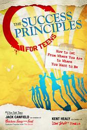 Icon image The Success Principles for Teens: How to Get From Where You Are to Where You Want to Be