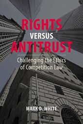 Icon image Rights versus Antitrust: Challenging the Ethics of Competition Law