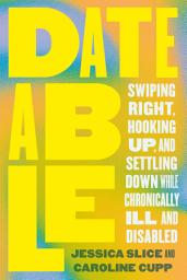 Icon image Dateable: Swiping Right, Hooking Up, and Settling Down While Chronically Ill and Disabled