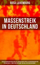 Icon image Massenstreik in Deutschland: Sozialreform oder Revolution, Die Theorie und die Praxis, Der Wiederaufbau der Internationale, Ermattung oder Kampf, Was will der Spartakusbund?...