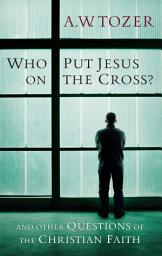 Icon image Who Put Jesus on the Cross?: And Other Questions of the Christian Faith
