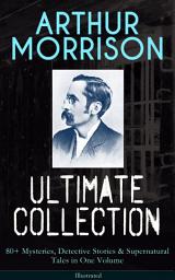 Icon image ARTHUR MORRISON Ultimate Collection: 80+ Mysteries, Detective Stories & Supernatural Tales in One Volume (Illustrated): Adventures of Martin Hewitt, The Red Triangle, A Child of the Jago, Tales of Mean Streets, To London Town, The Green Eye of Goona, Divers Vanities, Green Ginger, The Shadows Around Us & many more