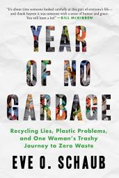 Icon image Year of No Garbage: Recycling Lies, Plastic Problems, and One Woman's Trashy Journey to Zero Waste