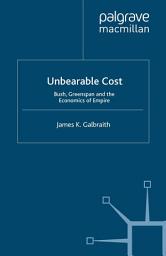 Icon image Unbearable Cost: Bush, Greenspan and the Economics of Empire