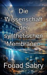 Icon image Die Wissenschaft der synthetischen Membranen: Beherrschung der Materialchemie und Herstellung polymerer Barrieren