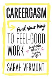 Icon image Careergasm: Find Your Way to Feel-Good Work: Bullsh*t Free Advice to Help You Get After It