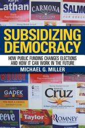 Icon image Subsidizing Democracy: How Public Funding Changes Elections and How It Can Work in the Future