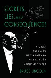 Icon image Secrets, Lies, and Consequences: A Great Scholar's Hidden Past and his Protégé's Unsolved Murder
