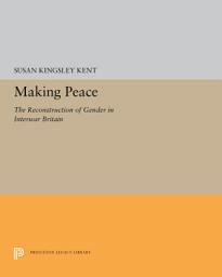 Icon image Making Peace: The Reconstruction of Gender in Interwar Britain