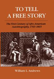 Icon image To Tell a Free Story: The First Century of Afro-American Autobiography, 1760-1865