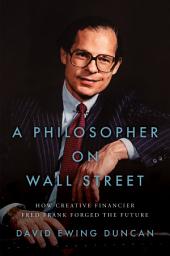 Icon image A Philosopher on Wall Street: How Creative Financier Fred Frank Forged the Future