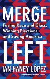 Icon image Merge Left: Fusing Race and Class, Winning Elections, and Saving America