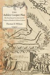 Icon image The Ashley Cooper Plan: The Founding of Carolina and the Origins of Southern Political Culture