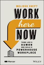 Icon image Work Here Now: Think Like a Human and Build a Powerhouse Workplace