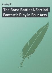 Icon image The Brass Bottle: A Farcical Fantastic Play in Four Acts