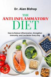 Icon image The Anti-Inflammatory Diet: How to Reduce Inflammation, Strengthen Immunity, and Live Better Every Day