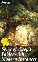 Icon image Some of Æsop's Fables with Modern Instances: Enriched edition. Timeless Wisdom: A Collection of Moral Tales and Animal Stories