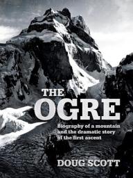 Icon image The Ogre: Biography of a mountain and the dramatic story of the first ascent