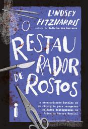 Icon image O restaurador de rostos: A aterrorizante batalha de um cirurgião para recuperar soldados desfigurados na Primeira Guerra Mundial