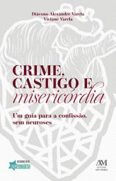 Icon image Crime, castigo e misericórdia: Um guia para a confissão, sem neuroses