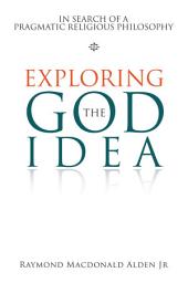 Icon image Exploring the God Idea: In Search of a Pragmatic Religious Philosophy
