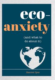 Icon image Eco-Anxiety (and What to Do About It): Practical Tips to Allay Your Fears and Live a More Environmentally Friendly Life