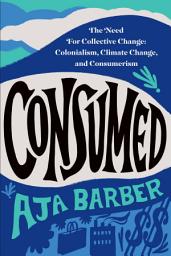 Icon image Consumed: The Need for Collective Change: Colonialism, Climate Change, and Consumerism