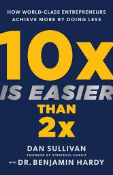 Icon image 10x Is Easier Than 2x: How World-Class Entrepreneurs Achieve More by Doing Less