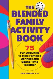 Icon image The Blended Family Activity Book: 75 Fun Activities to Help Families Connect and Spend Time Together