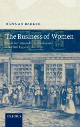 Icon image The Business of Women: Female Enterprise and Urban Development in Northern England 1760-1830