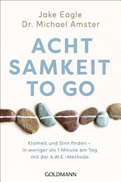 Icon image Achtsamkeit to go: Klarheit und Sinn finden – in weniger als 1 Minute pro Tag mit der A.W.E.-Methode