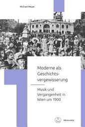 Icon image Moderne als Geschichtsvergewisserung: Musik und Vergangenheit in Wien um 1900