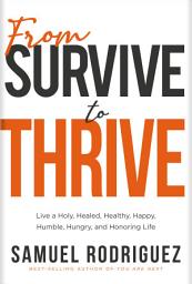 Icon image From Survive to Thrive: Live a Holy, Healed, Healthy, Happy, Humble, Hungry, and Honoring Life