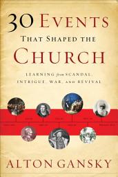 Icon image 30 Events That Shaped the Church: Learning from Scandal, Intrigue, War, and Revival