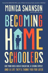Icon image Becoming Homeschoolers: Give Your Kids a Great Education, a Strong Family, and a Life They'll Thank You for Later