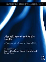 Icon image Alcohol, Power and Public Health: A Comparative Study of Alcohol Policy