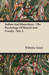 Icon image Sadism and Masochism - The Psychology of Hatred and Cruelty - Vol. I.: Volume 1