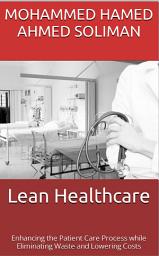 Icon image Lean Healthcare: Enhancing the Patient Care Process while Eliminating Waste and Lowering Costs