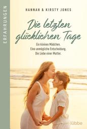 Icon image Die letzten glücklichen Tage: Ein kleines Mädchen. Eine unmögliche Entscheidung. Die Liebe einer Mutter