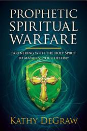 Icon image Prophetic Spiritual Warfare: Partnering With the Holy Spirit to Manifest Your Destiny
