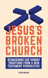 Icon image Jesus's Broken Church: Reimagining Our Sunday Traditions from a New Testament Perspective