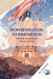Icon image From Revolution to Innovation: Unfolding the Tapestry of American History: Immersive Expedition Into The Heart And Soul Of One Of The World's Most Influential Nations Google Play Book edition