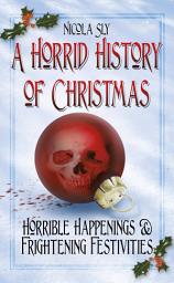 Icon image A Horrid History of Christmas: Horrible Happenings and Frightening Festivities