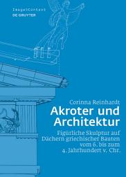 Icon image Akroter und Architektur: Figürliche Skulptur auf Dächern griechischer Bauten vom 6. bis zum 4. Jahrhundert v. Chr.
