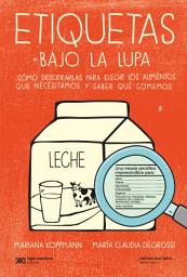 Icon image Etiquetas bajo la lupa: Cómo descifrarlas para elegir los alimentos que necesitamos y saber qué comemos
